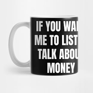 If you want me to listen talk about money Mug